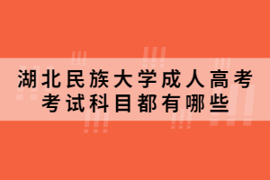 2021年湖北民族大學(xué)成人高考考試科目都有哪些