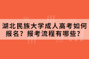 2021年湖北民族大學成人高考如何報名？報考流程有哪些？