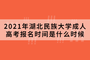 2021年湖北民族大學(xué)成人高考報(bào)名時(shí)間是什么時(shí)候