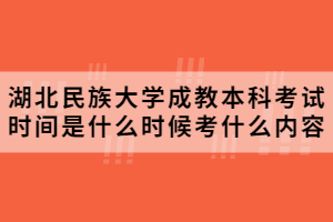 2020年湖北民族大學成教本科考試時間是什么時候考什么內容