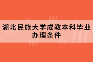 湖北民族大學成教本科畢業辦理條件