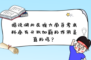 據說湖北民族大學自考本科會有升職加薪的作用是真的嗎？